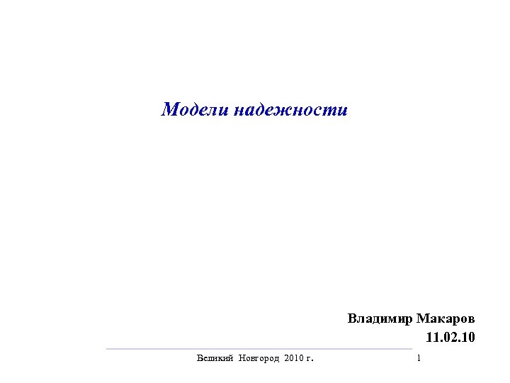 Модели надежности Владимир Макаров 11. 02. 10 Великий Новгород 2010 г. 1 