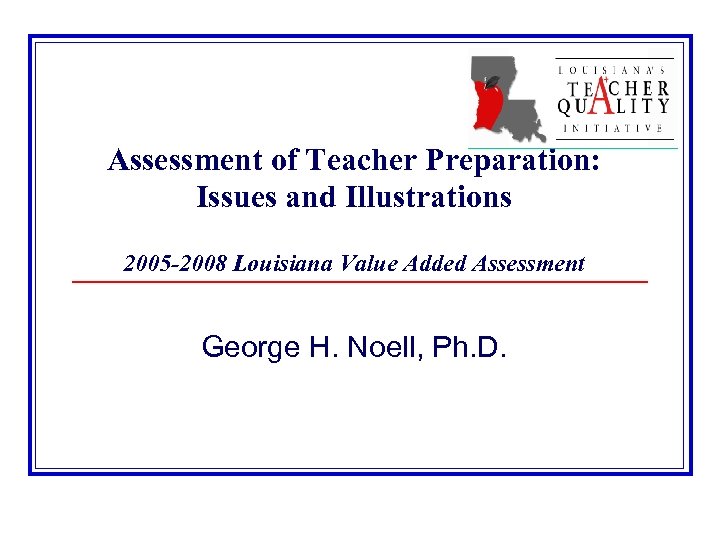Assessment of Teacher Preparation: Issues and Illustrations 2005 -2008 Louisiana Value Added Assessment George