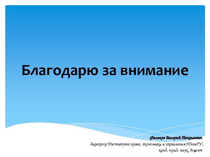 Благодарю за внимание Фальков Валерий Николаевич директор Института права, экономики и управления Тюм. ГУ,