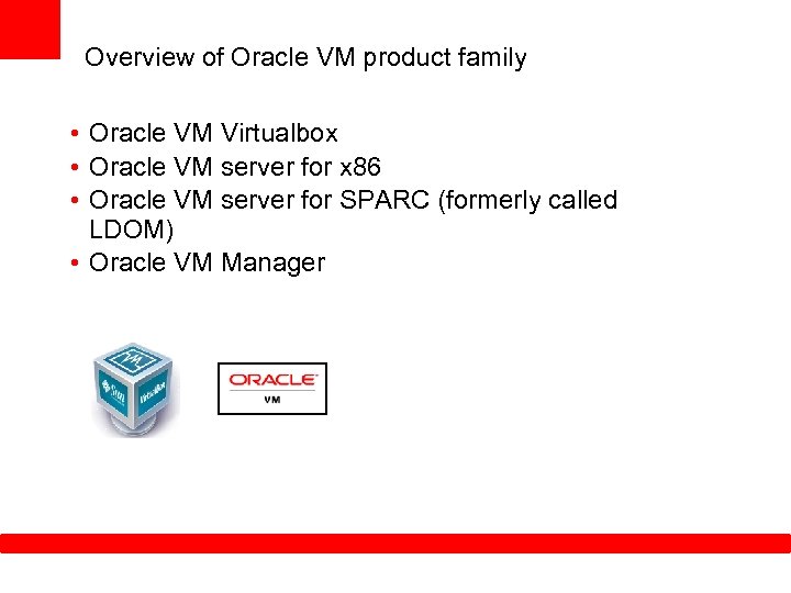 Overview of Oracle VM product family • Oracle VM Virtualbox • Oracle VM server
