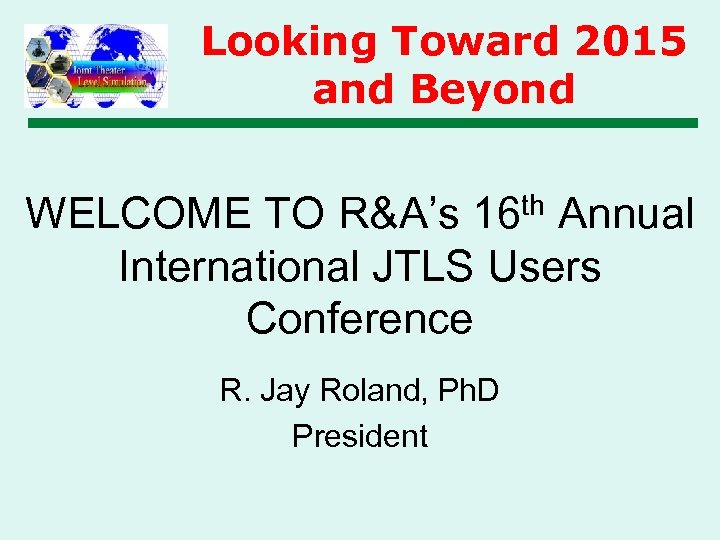 Looking Toward 2015 and Beyond WELCOME TO R&A’s 16 th Annual International JTLS Users