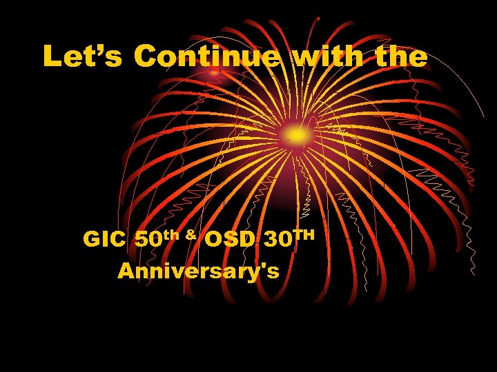 Let’s Continue with the GIC 50 th & OSD 30 TH Anniversary's 