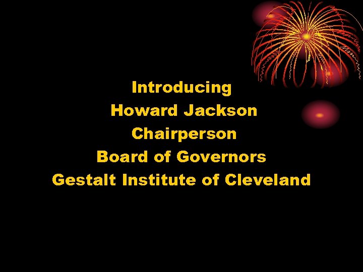 Introducing Howard Jackson Chairperson Board of Governors Gestalt Institute of Cleveland 