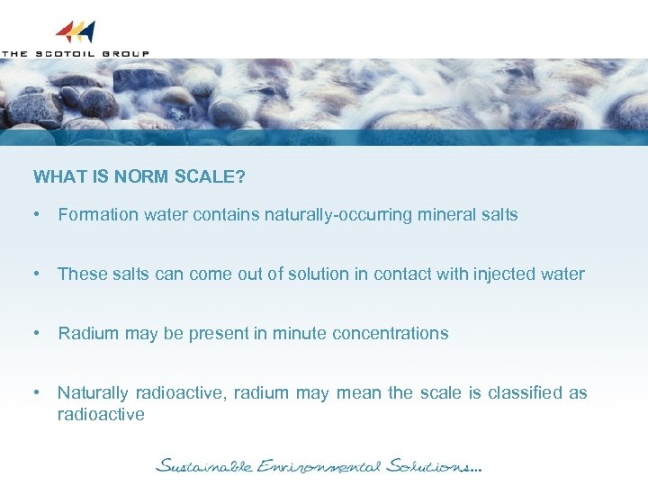 WHAT IS NORM SCALE? • Formation water contains naturally-occurring mineral salts • These salts