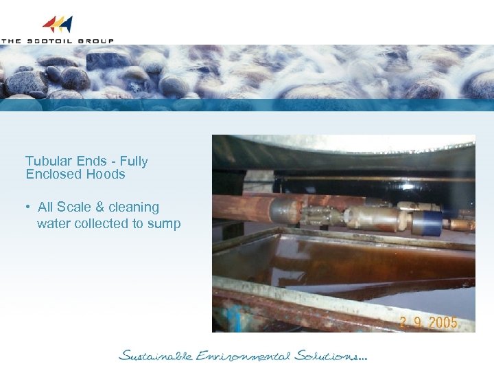 Tubular Ends - Fully Enclosed Hoods • All Scale & cleaning water collected to