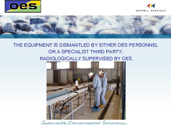 THE EQUIPMENT IS DISMANTLED BY EITHER OES PERSONNEL OR A SPECIALIST THIRD PARTY; RADIOLOGICALLY