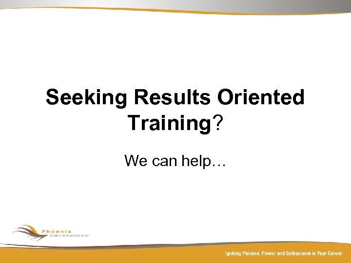 Seeking Results Oriented Training? We can help… 