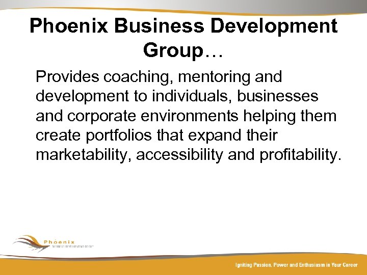 Phoenix Business Development Group… Provides coaching, mentoring and development to individuals, businesses and corporate