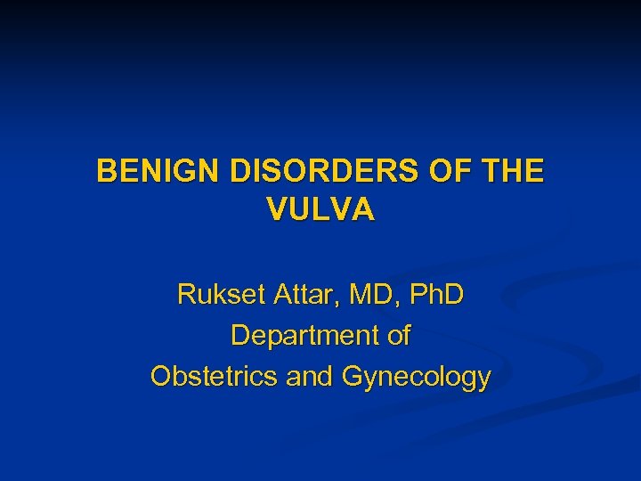 BENIGN DISORDERS OF THE VULVA Rukset Attar, MD, Ph. D Department of Obstetrics and