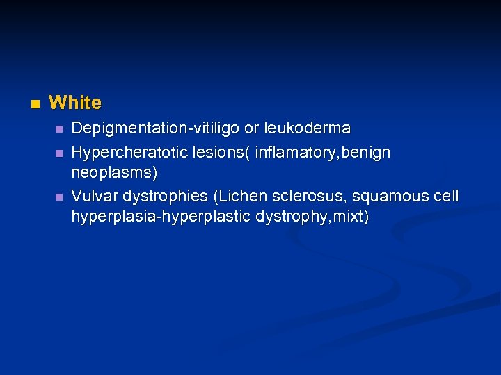 n White n n n Depigmentation-vitiligo or leukoderma Hypercheratotic lesions( inflamatory, benign neoplasms) Vulvar