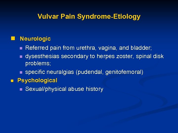 Vulvar Pain Syndrome-Etiology n Neurologic Referred pain from urethra, vagina, and bladder; n dysesthesias
