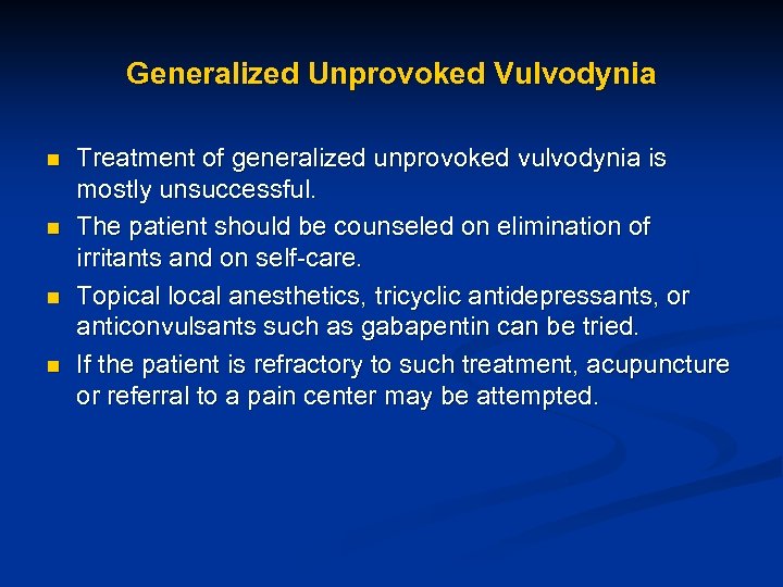 Generalized Unprovoked Vulvodynia n n Treatment of generalized unprovoked vulvodynia is mostly unsuccessful. The