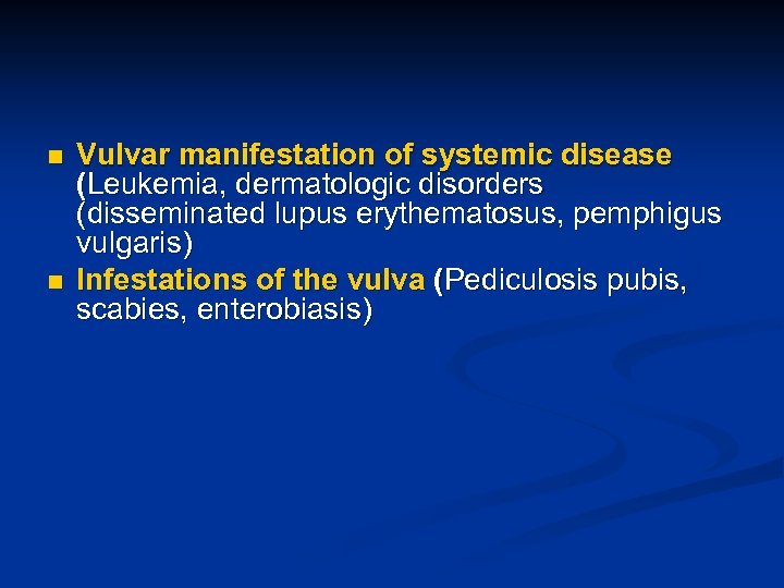 n n Vulvar manifestation of systemic disease (Leukemia, dermatologic disorders (disseminated lupus erythematosus, pemphigus