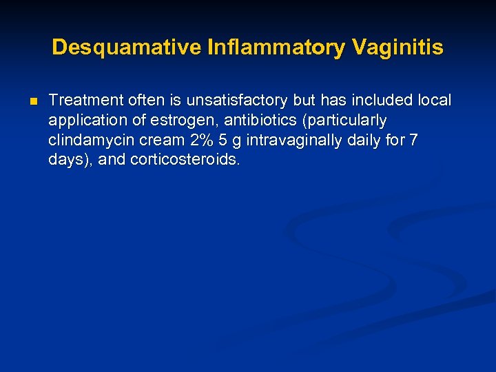 Desquamative Inflammatory Vaginitis n Treatment often is unsatisfactory but has included local application of