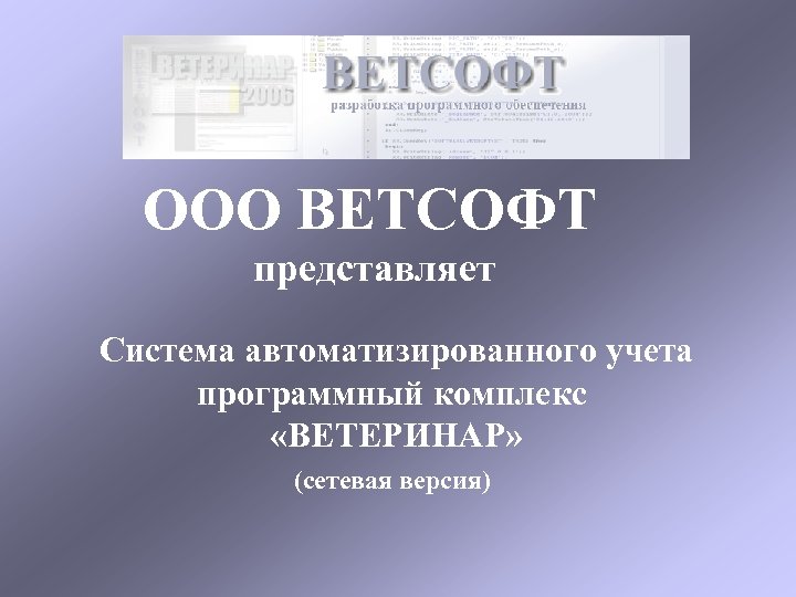 ООО ВЕТСОФТ представляет Система автоматизированного учета программный комплекс «ВЕТЕРИНАР» (сетевая версия) 