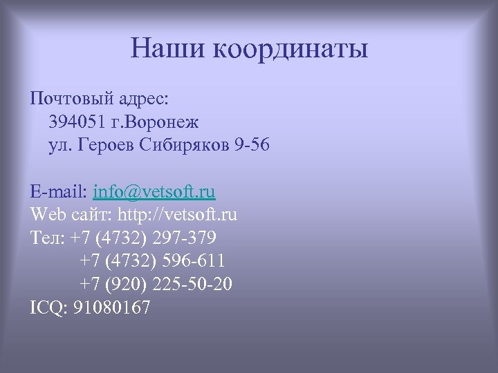 Наши координаты Почтовый адрес: 394051 г. Воронеж ул. Героев Сибиряков 9 -56 E-mail: info@vetsoft.