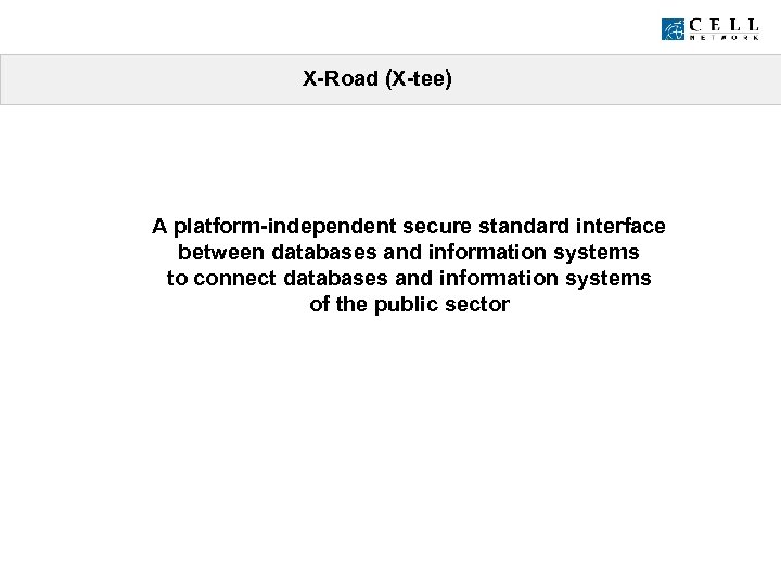 X-Road (X-tee) A platform-independent secure standard interface between databases and information systems to connect