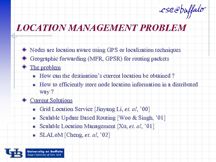 LOCATION MANAGEMENT PROBLEM Nodes are location aware using GPS or localization techniques Geographic forwarding