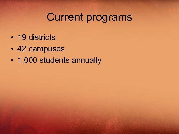 Current programs • 19 districts • 42 campuses • 1, 000 students annually 