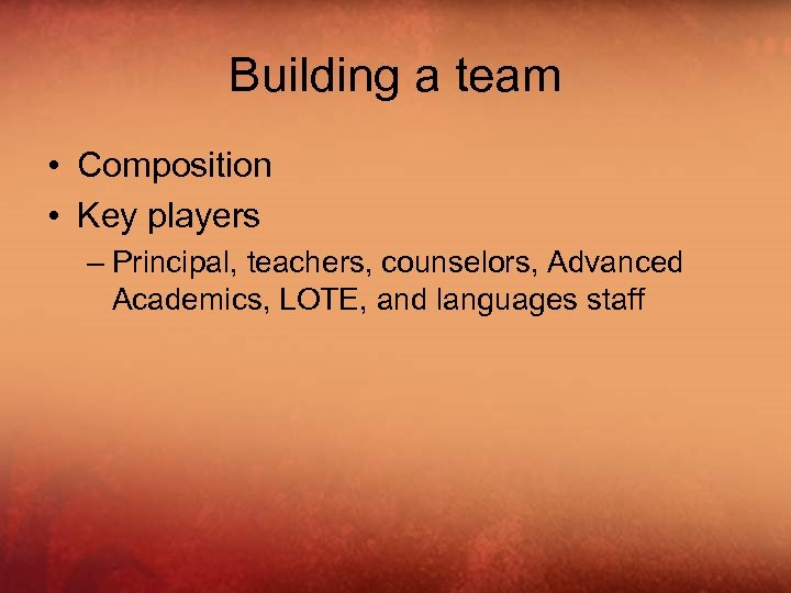 Building a team • Composition • Key players – Principal, teachers, counselors, Advanced Academics,