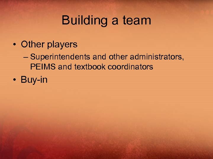 Building a team • Other players – Superintendents and other administrators, PEIMS and textbook