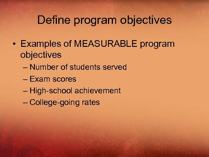 Define program objectives • Examples of MEASURABLE program objectives – Number of students served