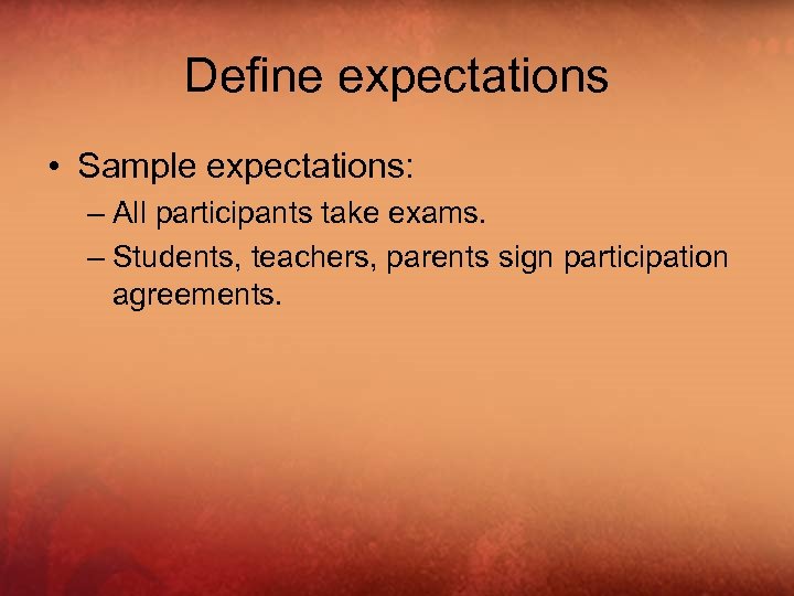 Define expectations • Sample expectations: – All participants take exams. – Students, teachers, parents