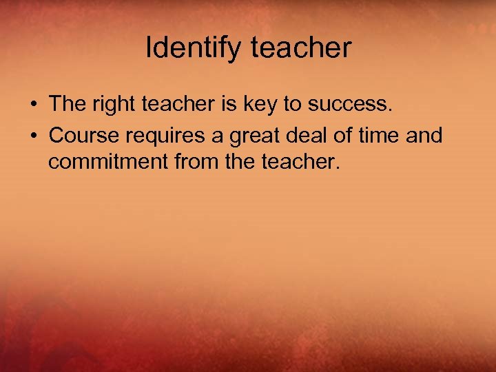 Identify teacher • The right teacher is key to success. • Course requires a