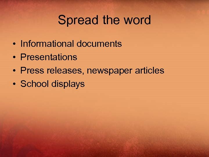 Spread the word • • Informational documents Presentations Press releases, newspaper articles School displays