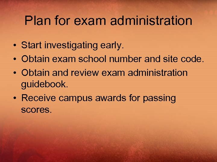 Plan for exam administration • Start investigating early. • Obtain exam school number and