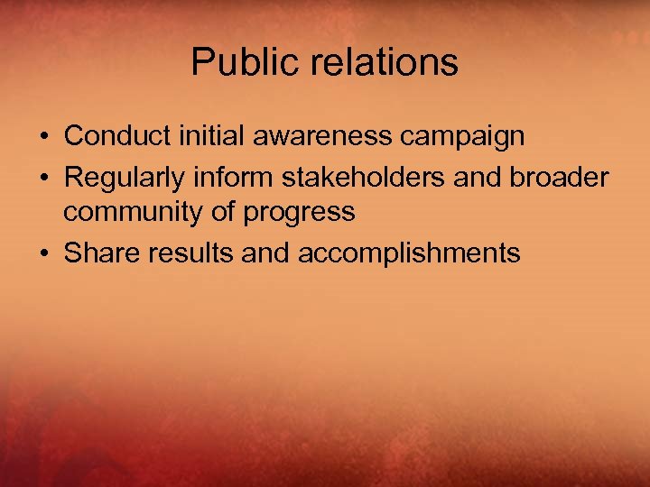 Public relations • Conduct initial awareness campaign • Regularly inform stakeholders and broader community