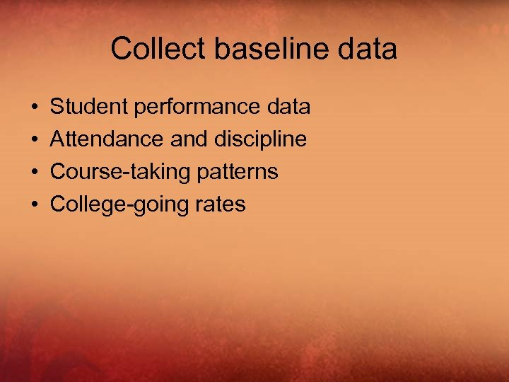 Collect baseline data • • Student performance data Attendance and discipline Course-taking patterns College-going