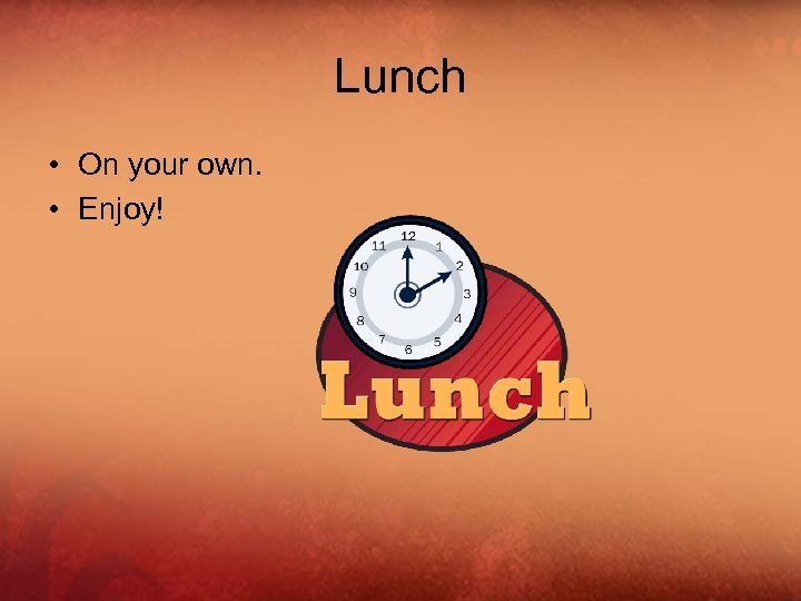 Lunch • On your own. • Enjoy! 