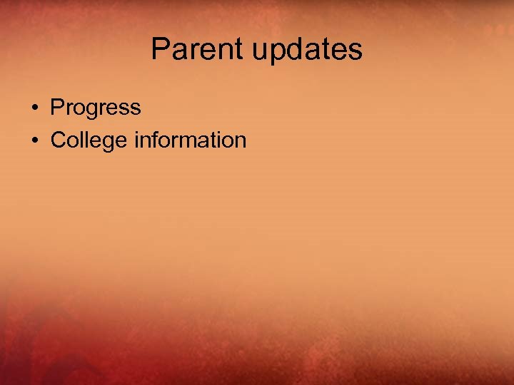 Parent updates • Progress • College information 