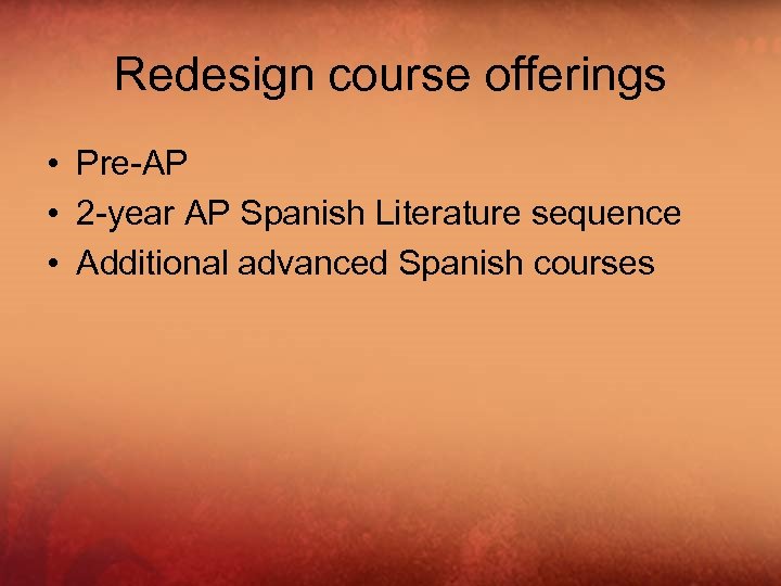 Redesign course offerings • Pre-AP • 2 -year AP Spanish Literature sequence • Additional