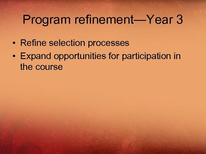 Program refinement—Year 3 • Refine selection processes • Expand opportunities for participation in the