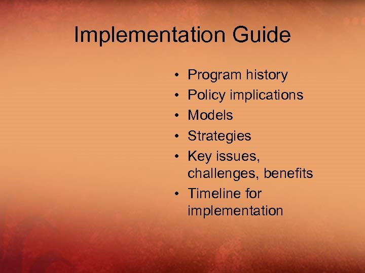 Implementation Guide • • • Program history Policy implications Models Strategies Key issues, challenges,