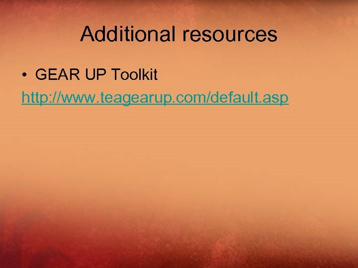 Additional resources • GEAR UP Toolkit http: //www. teagearup. com/default. asp 