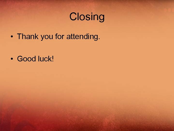 Closing • Thank you for attending. • Good luck! 