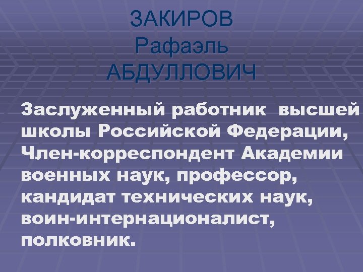 ЗАКИРОВ Рафаэль АБДУЛЛОВИЧ Заслуженный работник высшей школы Российской Федерации, Член-корреспондент Академии военных наук, профессор,