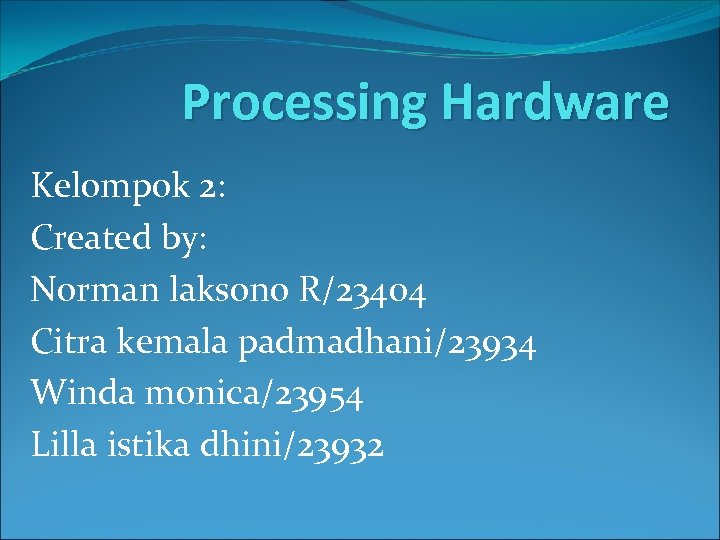 Processing Hardware Kelompok 2: Created by: Norman laksono R/23404 Citra kemala padmadhani/23934 Winda monica/23954