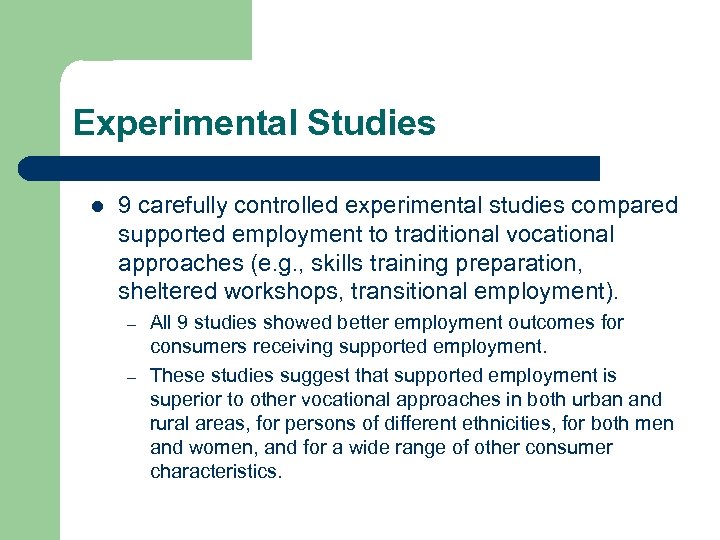 Experimental Studies l 9 carefully controlled experimental studies compared supported employment to traditional vocational