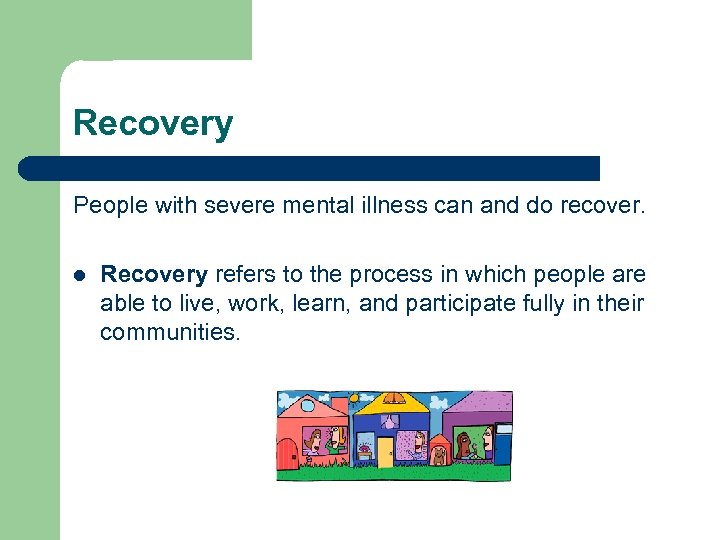 Recovery People with severe mental illness can and do recover. l Recovery refers to