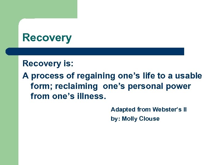 Recovery is: A process of regaining one’s life to a usable form; reclaiming one’s