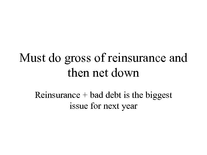 Must do gross of reinsurance and then net down Reinsurance + bad debt is