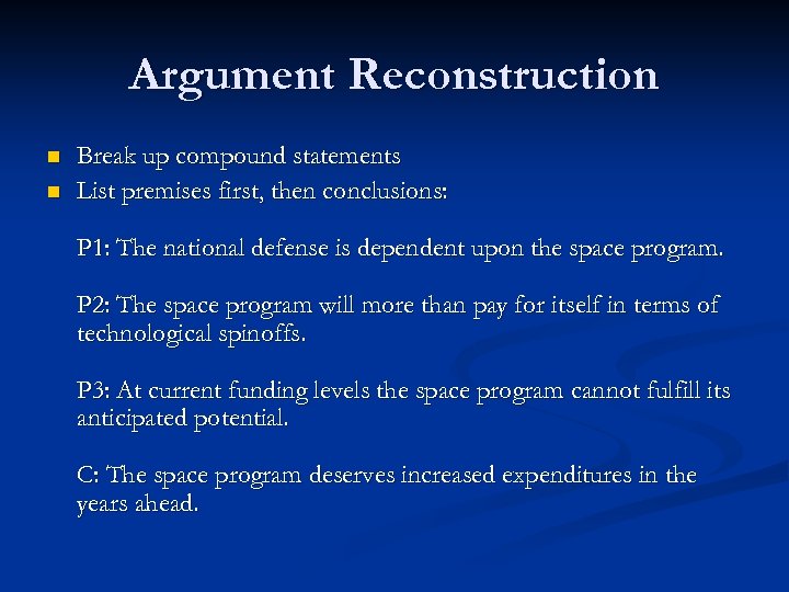 Argument Reconstruction n n Break up compound statements List premises first, then conclusions: P