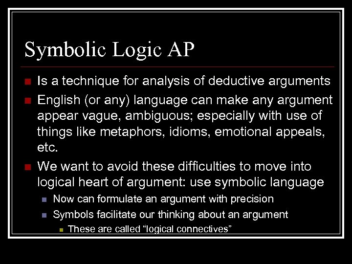 Symbolic Logic AP n n n Is a technique for analysis of deductive arguments