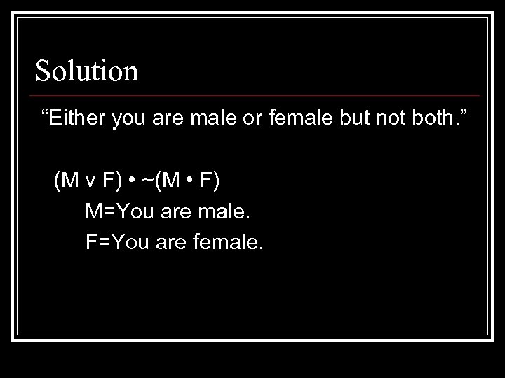 Solution “Either you are male or female but not both. ” (M v F)