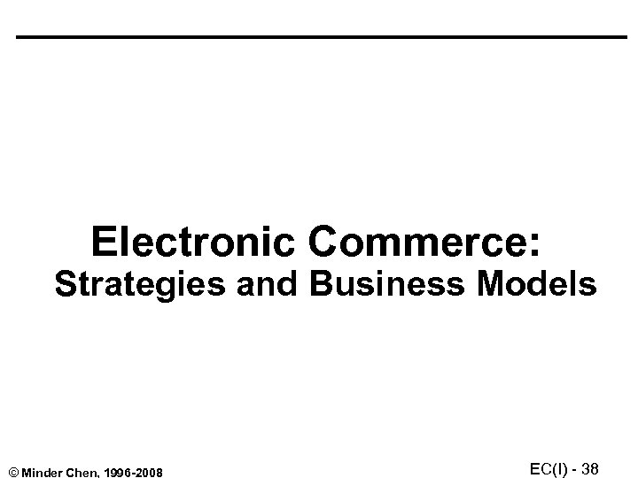 Electronic Commerce: Strategies and Business Models © Minder Chen, 1996 -2008 EC(I) - 38