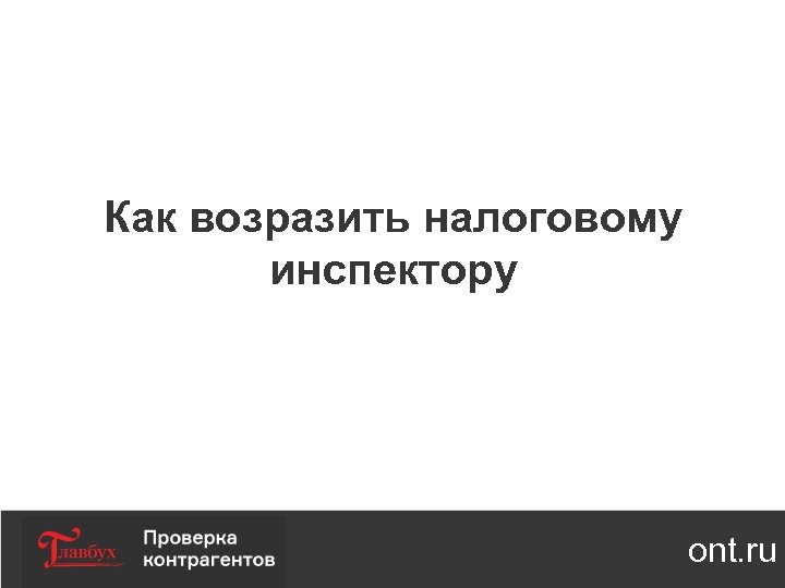 Как возразить налоговому инспектору ont. ru 